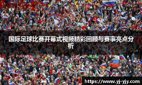 国际足球比赛开幕式视频精彩回顾与赛事亮点分析