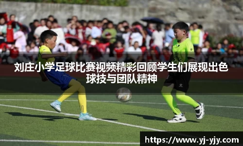 刘庄小学足球比赛视频精彩回顾学生们展现出色球技与团队精神