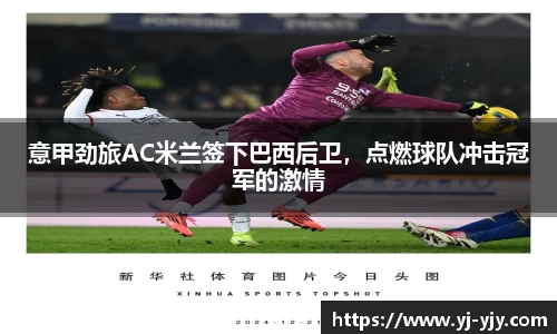 意甲劲旅AC米兰签下巴西后卫，点燃球队冲击冠军的激情