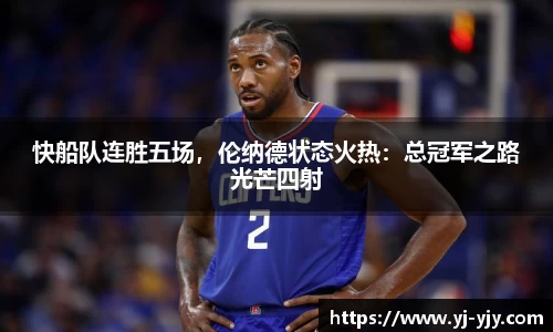快船队连胜五场，伦纳德状态火热：总冠军之路光芒四射
