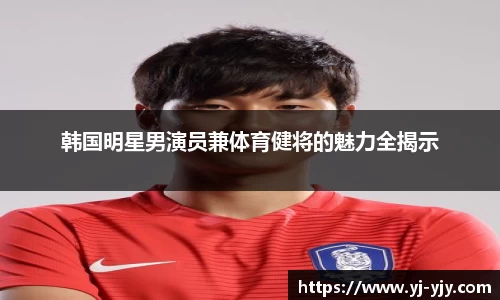 韩国明星男演员兼体育健将的魅力全揭示