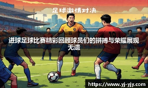 进球足球比赛精彩回顾球员们的拼搏与荣耀展现无遗