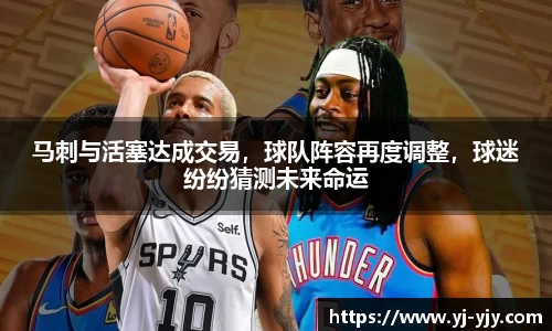 马刺与活塞达成交易，球队阵容再度调整，球迷纷纷猜测未来命运