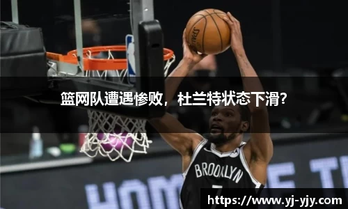 篮网队遭遇惨败，杜兰特状态下滑？