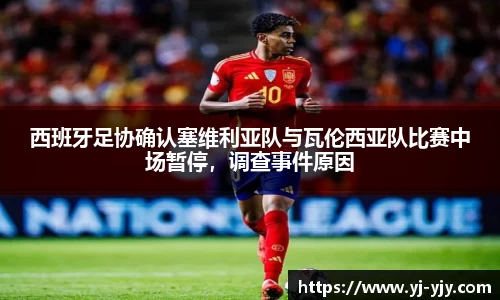 西班牙足协确认塞维利亚队与瓦伦西亚队比赛中场暂停，调查事件原因
