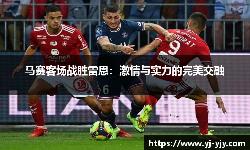 马赛客场战胜雷恩：激情与实力的完美交融