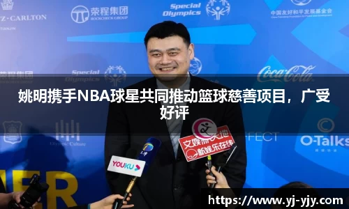 姚明携手NBA球星共同推动篮球慈善项目，广受好评
