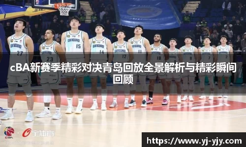 cBA新赛季精彩对决青岛回放全景解析与精彩瞬间回顾