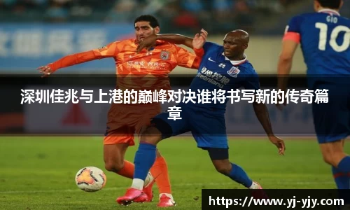 深圳佳兆与上港的巅峰对决谁将书写新的传奇篇章