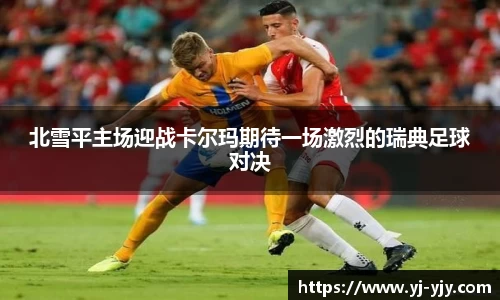 北雪平主场迎战卡尔玛期待一场激烈的瑞典足球对决