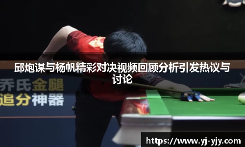 邱炮谋与杨帆精彩对决视频回顾分析引发热议与讨论
