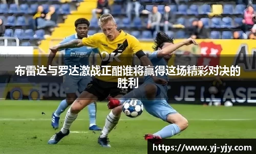 布雷达与罗达激战正酣谁将赢得这场精彩对决的胜利